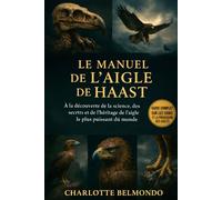 LE MANUEL DE L'AIGLE DE HAAST: À la découverte de la science, des secrets et de l'héritage de l'aigle le plus puissant du monde