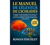 LE MANUEL DE L'ÉLEVEUR DE CICHLIDÉS: Un manuel visuel et pratique sur les espèces de cichlidés : configuration du réservoir, chimie de l'eau, reproduction, contrôle de l'agression et alimentation