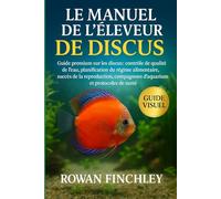 LE MANUEL DE L'ÉLEVEUR DE DISCUS: Guide premium sur les discus : contrôle de la qualité de l'eau, planification du régime alimentaire, succès de la ... compagnons d'aquarium et protocoles de santé