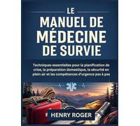 Le Manuel de Médecine de Survie: Techniques essentielles pour la planification de crise, la préparation domestique, la sécurité en plein air et les compétences d’urgence pas à pas