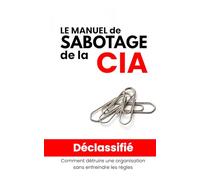 Le Manuel de Sabotage de la CIA: Le guide secret de l'OSS pour désorganiser l'ennemi de l'intérieur - Traduction française intégrale du document déclassifié de 1944