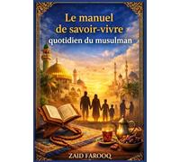 Le manuel de savoir vivre quotidien du musulman: Un guide pratique et fiable, fondé sur la Sunna, des bonnes manières islamiques à la maison, au travail et en société, pour les adultes et les enfants.
