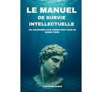 Le manuel de survie intellectuelle: 100 aphorismes pour penser droit dans un monde tordu