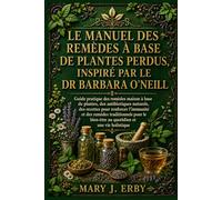 LE MANUEL DES REMÈDES À BASE DE PLANTES PERDUS, INSPIRÉ PAR LE DR BARBARA O'NEILL: Guide pratique des remèdes maison à base de plantes, des ... remèdes traditionnels pour le bien-être au q