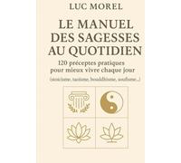 Le Manuel des sagesses au quotidien: 120 préceptes pratiques pour mieux vivre chaque jour (stoïcisme, taoïsme, bouddhisme, soufisme…) (Chemins de Sagesse)