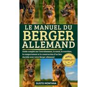 LE MANUEL DU BERGER ALLEMAND: Guide complet sur l’entraînement, la santé, la nutrition, le comportement et la construction d’un lien durable avec votre Berger allemand