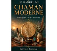 LE MANUEL DU CHAMAN MODERNE: Pratiques, rituels et soins
