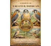 LE MANUEL DU CRÉAUREUR AMÉRICAIN: Guide complet pour comprendre, prendre soin et travailler avec le plus petit faucon d'Amérique