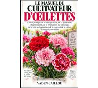 LE MANUEL DU CULTIVATEUR D'ŒILETTES: Guide pratique de la multiplication, de la plantation, du pincement, de la fertilisation, du tuteurage, de la ... coupe et de la culture de magnifiques œillets