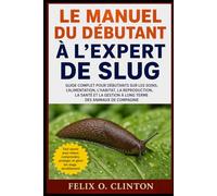 LE MANUEL DU DÉBUTANT À L'EXPERT DE SLUG: GUIDE COMPLET POUR DÉBUTANTS SUR LES SOINS, L'ALIMENTATION, L'HABITAT, LA REPRODUCTION, LA SANTÉ ET LA GESTION À LONG TERME DES ANIMAUX DE COMPAGNIE