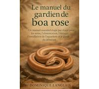 Le manuel du gardien de boa rose: Un manuel essentiel étape par étape pour les soins, l'alimentation, l'élevage, l'installation de l'aquarium et le guide du débutant