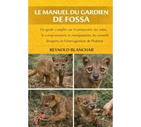LE MANUEL DU GARDIEN DE FOSSA: Un guide complet sur la possession, les soins, le comportement, la manipulation, les conseils d'experts et l'aménagement de l'habitat.