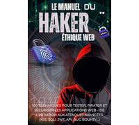 Le Manuel du Hacker Éthique Web: 100 techniques pour tester, pirater et sécuriser les applications web - De l’initiation aux attaques avancées (XSS, SQLi, JWT, API, Bug Bounty…)