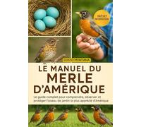 LE MANUEL DU MERLE D’AMÉRIQUE: Le guide complet pour comprendre, observer et protéger l’oiseau de jardin le plus apprécié d’Amérique
