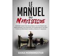 Le manuel du narcissique: comment identifier, désarmer et se protéger des narcissiques, sociopathes, psychopathes et autres types de personnes manipulatrices et abusives