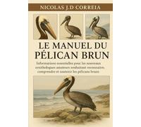 LE MANUEL DU PÉLICAN BRUN: Informations essentielles pour les nouveaux ornithologues amateurs souhaitant reconnaître, comprendre et soutenir les pélicans bruns