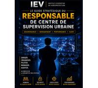LE MANUEL DU RESPONSABLE CSU: Concevoir, organiser, manager et faire évoluer un Centre de Supervision Urbaine performant (Edition IEV - Référentiel professionnel)