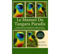 LE MANUEL DU TANGARA PARADIS: Le guide complet sur le comportement, l’habitat, les soins, la conservation et les secrets de l’oiseau le plus coloré de l’Amazonie