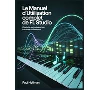 Le manuel d'utilisation complet de FL Studio: Créativité, technologie et son à un niveau professionnel