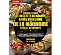 LE MANUEL ESSENTIEL DE RECETTES DU RÉGIME APRÈS CHIRURGIE DE LA MÂCHOIRE SPÉCIAL DÉBUTANTS: Plus de 350 recettes lisses, mixées et équilibrées en ... patients et les aidants, afin de soutenir...