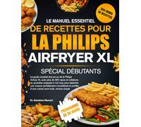 LE MANUEL ESSENTIEL DE RECETTES POUR LA PHILIPS AIRFRYER XL SPÉCIAL DÉBUTANTS: Le guide complet tout-en-un de la Philips Airfryer XL avec plus de 350 ... atteindre une cuisson parfaitement crous...