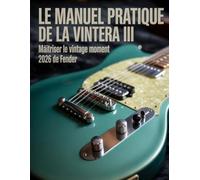 Le manuel pratique de la Vintera III : Maîtriser le Vintage Moment 2026 de Fender: Le guide ultime du son, de l'entretien et de l'authentification pour le joueur moderne