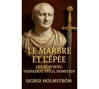 Le Marbre et l’Épée: Les Flaviens. Vespasien, Titus, Domitien