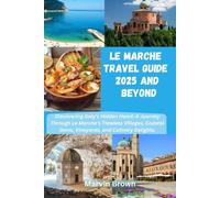 Le Marche Travel Guide 2025 and Beyond: Discovering Italy’s Hidden Heart: A Journey Through Le Marche’s Timeless Villages, Coastal Gems, Vineyards, and Culinary Delights.