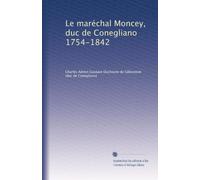 Le maréchal Moncey, duc de Conegliano 1754-1842