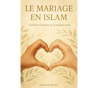 Le Mariage en Islam: Guide complet sur les règles, les droits, les devoirs et les étapes du mariage halal