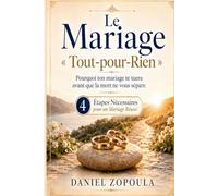 Le Mariage « Tout-pour-Rien »: Pourquoi ton mariage te tuera avant que la mort ne vous sépare - 4 Étapes Nécessaires pour un Mariage Réussi