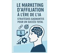 Le Marketing d'Affiliation à l'Ère de l'IA: Stratégies Gagnantes pour un Succès Total