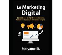 Le Marketing Digital: La méthode complète pour débutants, freelances et créateurs de business en ligne.