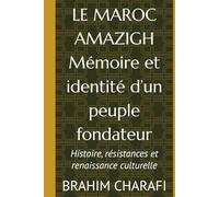 LE MAROC AMAZIGH Mémoire et identité d’un peuple fondateur: Histoire, résistances et renaissance culturelle
