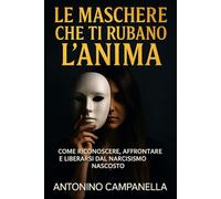 Le maschere che ti rubano l’anima: Come riconoscere, affrontare e liberarsi dal narcisismo nascosto