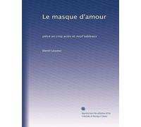 Le masque d'amour: pièce en cinq actes et neuf tableaux