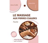 LE MASSAGE AUX PIERRES CHAUDES Facile: Rituel de détente par la chaleur (Collection Llivia CLARK : Les essentiels bien-être - (Massages et soins naturels))