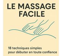 LE MASSAGE FACILE: 18 techniques simples pour débuter en toute confiance