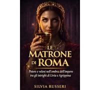 Le matrone di Roma: Potere e veleni nell’ombra dell’impero tra gli intrighi di Livia e Agrippina (Donne e Potere nel Mondo Antico)