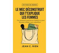 Le mec déconstruit qui t’explique les femmes: Ou comment le patriarcat s’habille en coton bio pour te baiser sans culpabiliser (Mythes de Merde)