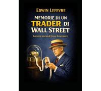 Le memorie di un trader di Wall Street: Traduzione italiana di Reminiscences of a Stock operator (INVESTITORI E TRADER LEGGENDARI)