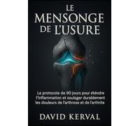 Le Mensonge de l'Usure: Le protocole de 90 jours pour éteindre l'inflammation et soulager durablement les douleurs de l'arthrose et de l'arthrite.