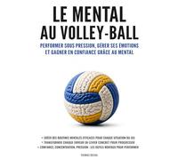 Le mental au volley-ball: Performer sous pression, gérer ses émotions et gagner en confiance grâce au mental