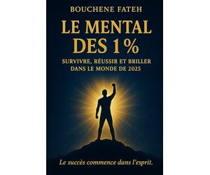 Le Mental des 1% - Survivre, Réussir et Briller dans le Monde de 2025: Les secrets des esprits d’élite pour dominer un monde en mutation