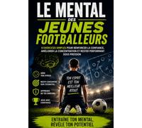 Le Mental des Jeunes Footballeurs: 8 exercices simples pour renforcer la confiance, améliorer la concentration et rester performant sous pression