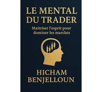 Le Mental du Trader: Maîtriser l’esprit pour dominer les marchés