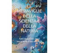 LE MERAVIGLIE DELLA SCIENZA E DELLA NATURA: Fatti incredibili che ti lasceranno a bocca aperta