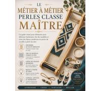 LE MÉTIER À MÉTIER PERLES CLASSE MAÎTRE: Un guide visuel pour débutants pour déformer facilement, lire des modèles et créer des bijoux modernes en perles de rocaille à partir de zéro