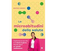 Le microabitudini della salute. Trasforma la tua vita in 2 minuti al giorno. Piccole azioni per grandi cambiamenti