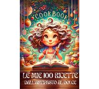 LE MIE 100 RICETTE: DALL' ANTIPASTO AL DOLCE